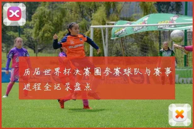 历届世界杯决赛圈参赛球队与赛事进程全记录盘点