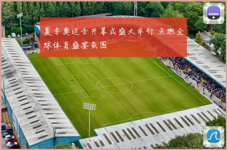 夏季奥运会开幕式盛大举行 点燃全球体育盛宴氛围