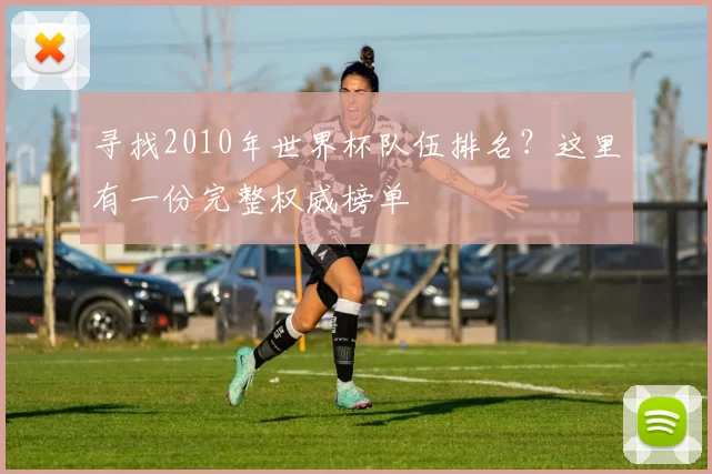 寻找2010年世界杯队伍排名?这里有一份完整权威榜单