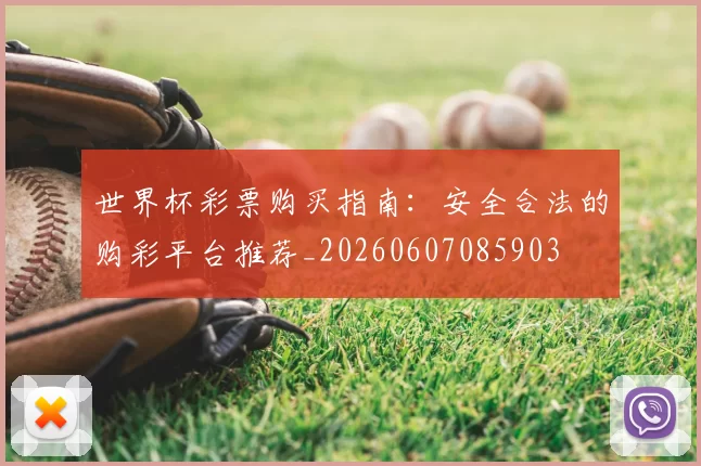 世界杯彩票购买指南：安全合法的购彩平台推荐_20260607085903