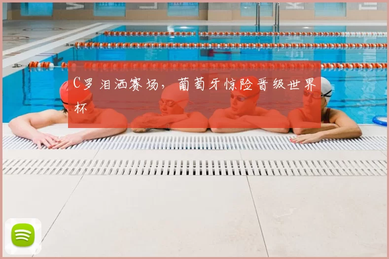 C罗泪洒赛场，葡萄牙惊险晋级世界杯