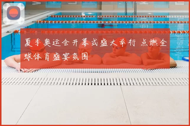 夏季奥运会开幕式盛大举行 点燃全球体育盛宴氛围