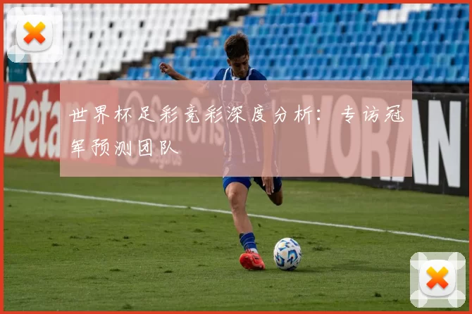 世界杯足彩竞彩深度分析：专访冠军预测团队