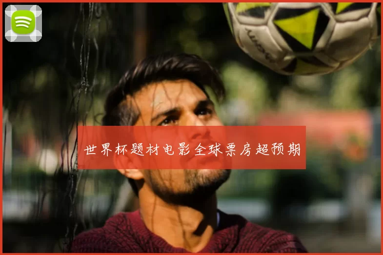 世界杯题材电影全球票房超预期