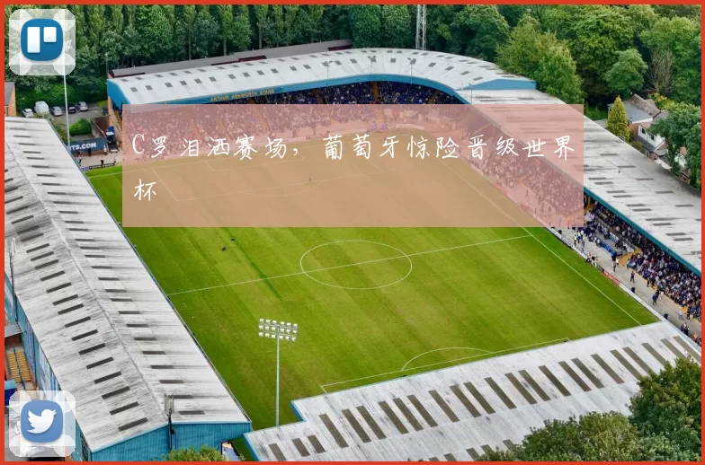 C罗泪洒赛场，葡萄牙惊险晋级世界杯