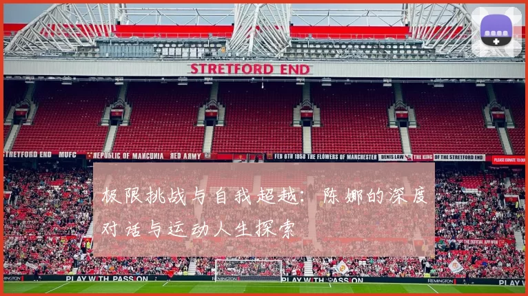 极限挑战与自我超越:陈娜的深度对话与运动人生探索