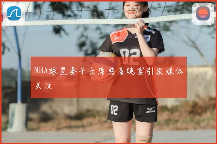 NBA球星妻子出席慈善晚宴引发媒体关注