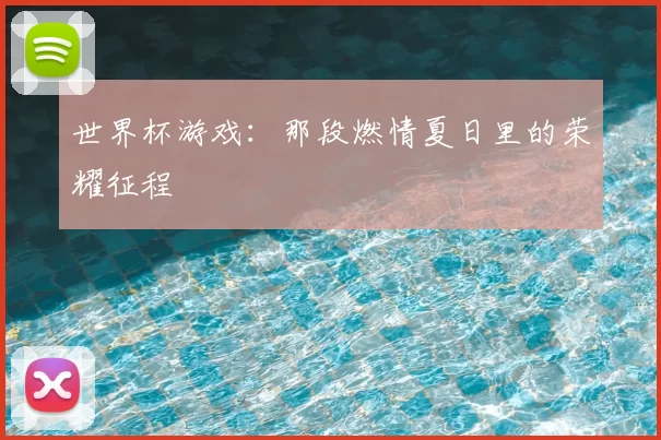 世界杯游戏：那段燃情夏日里的荣耀征程