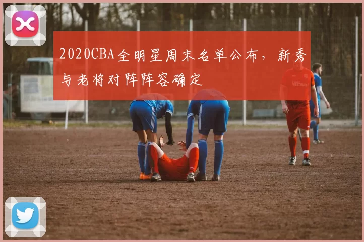 2020CBA全明星周末名单公布，新秀与老将对阵阵容确定