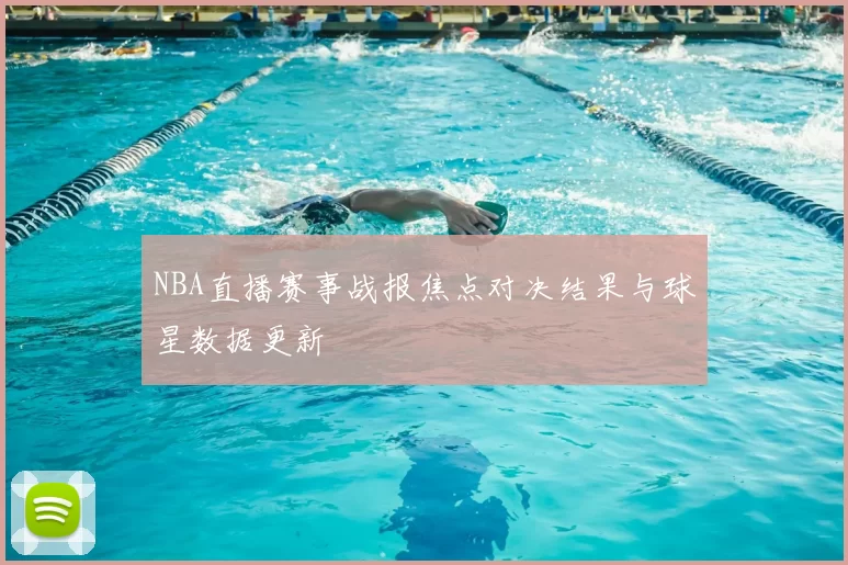 NBA直播赛事战报焦点对决结果与球星数据更新