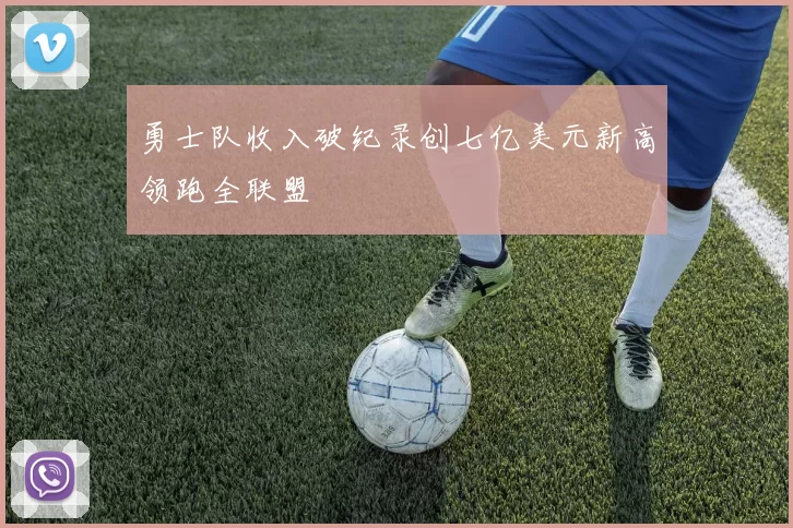 勇士队收入破纪录创七亿美元新高领跑全联盟