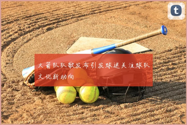 火箭队队歌发布引发球迷关注球队文化新动向