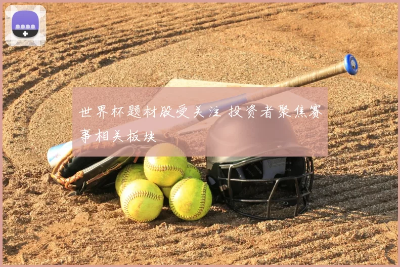 世界杯题材股受关注 投资者聚焦赛事相关板块