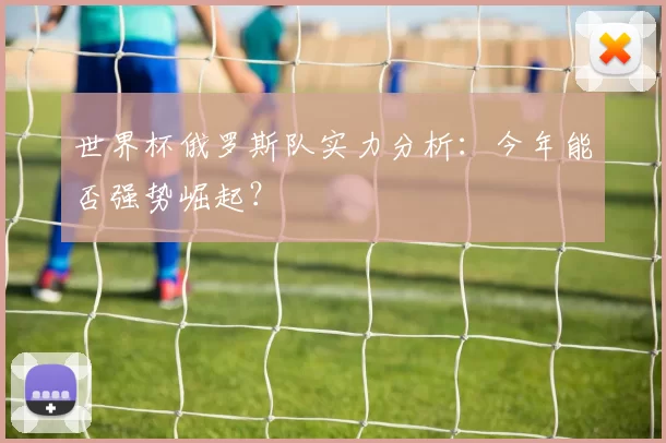 世界杯俄罗斯队实力分析：今年能否强势崛起？