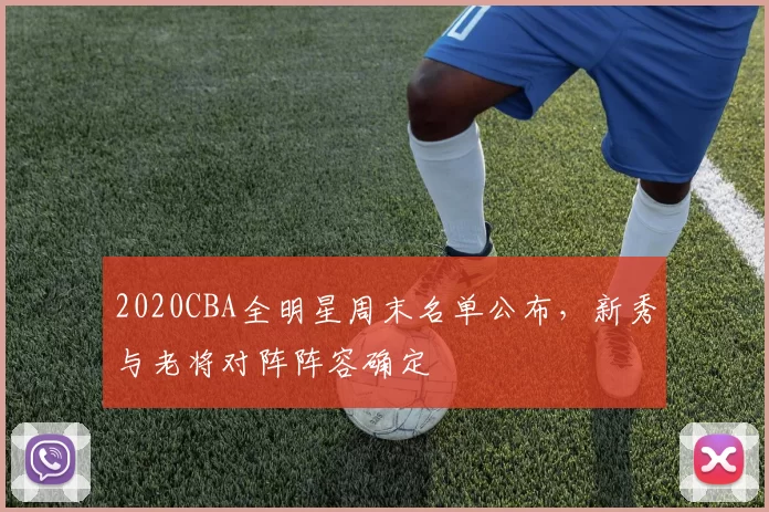 2020CBA全明星周末名单公布，新秀与老将对阵阵容确定