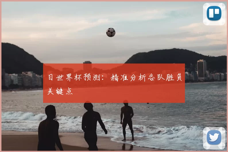 日世界杯预测：精准分析各队胜负关键点