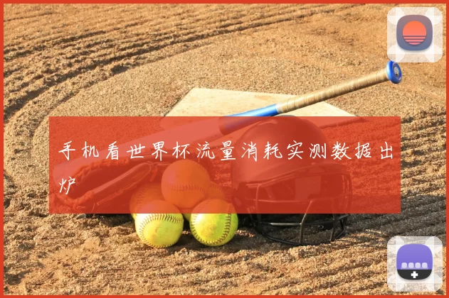 手机看世界杯流量消耗实测数据出炉