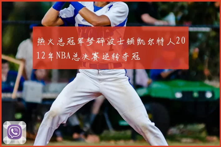 热火总冠军梦碎波士顿凯尔特人2012年NBA总决赛逆转夺冠