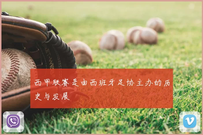 西甲联赛是由西班牙足协主办的历史与发展