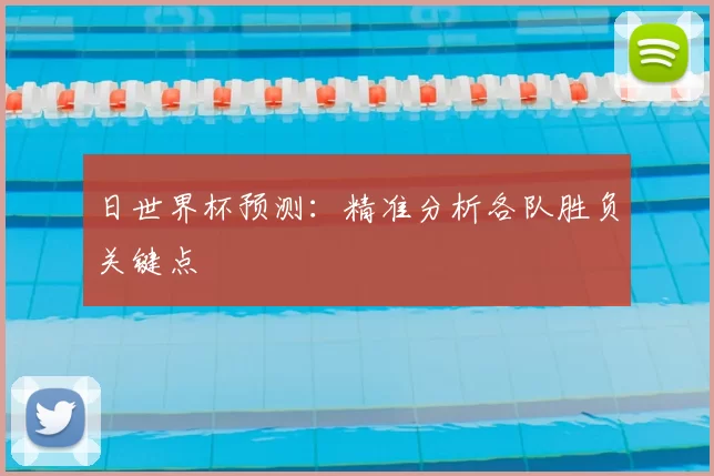日世界杯预测：精准分析各队胜负关键点