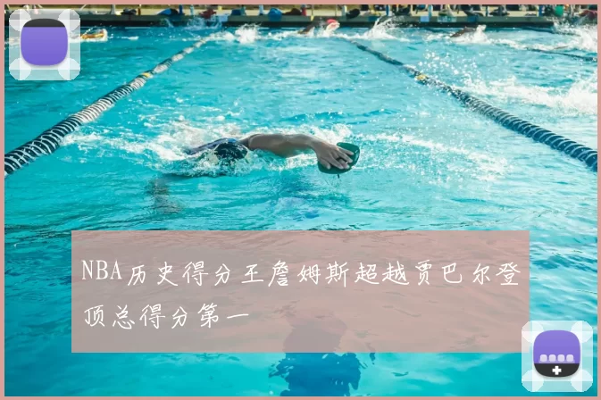 NBA历史得分王詹姆斯超越贾巴尔登顶总得分第一