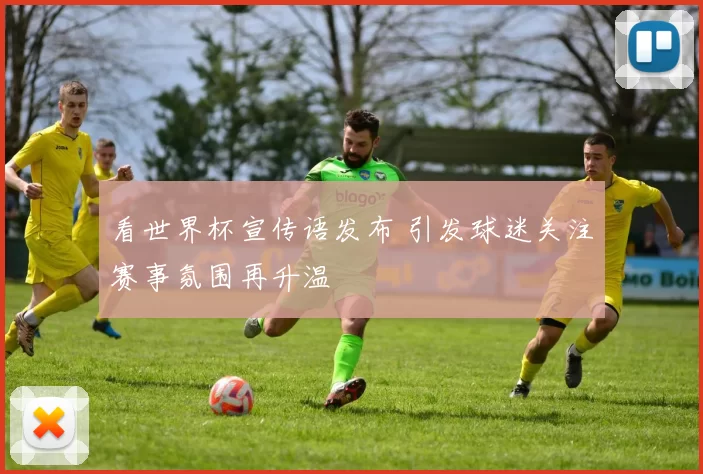 看世界杯宣传语发布 引发球迷关注赛事氛围再升温