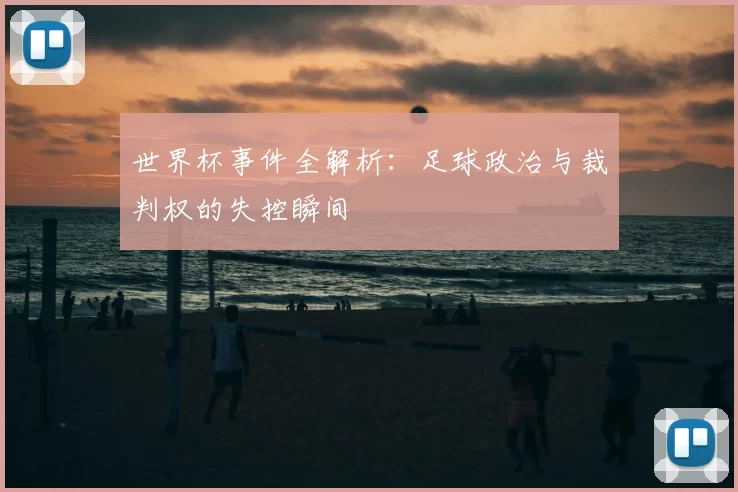世界杯事件全解析:足球政治与裁判权的失控瞬间