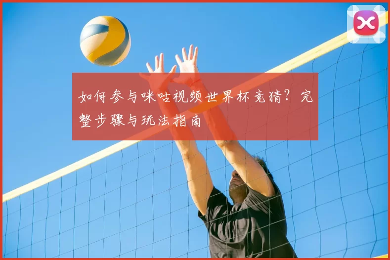 如何参与咪咕视频世界杯竞猜？完整步骤与玩法指南