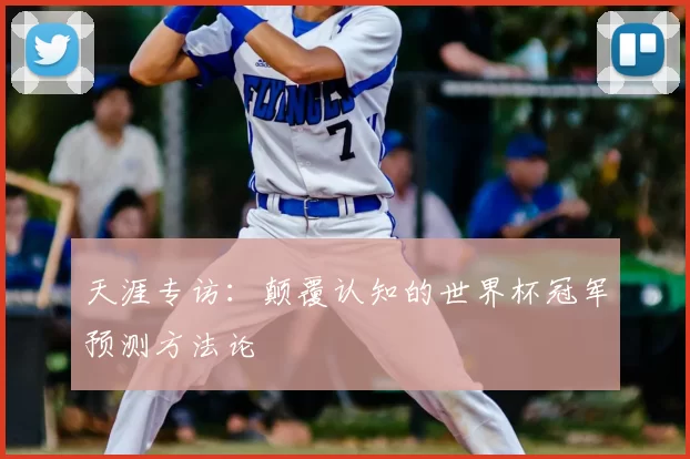 天涯专访：颠覆认知的世界杯冠军预测方法论