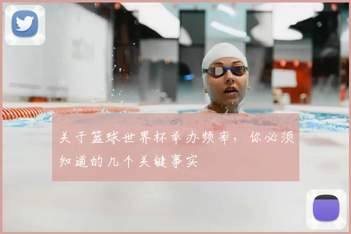 关于篮球世界杯举办频率,你必须知道的几个关键事实