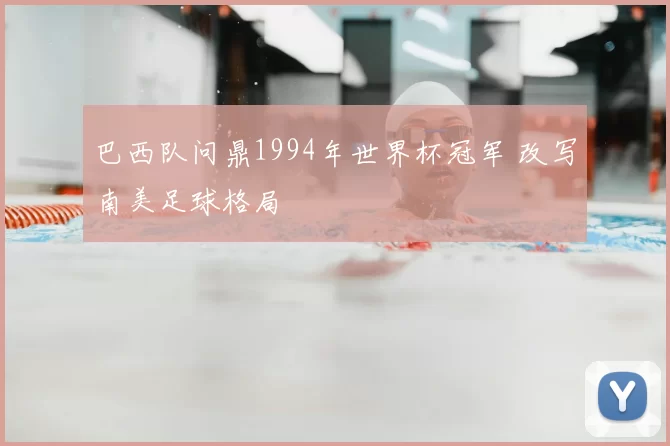 巴西队问鼎1994年世界杯冠军 改写南美足球格局