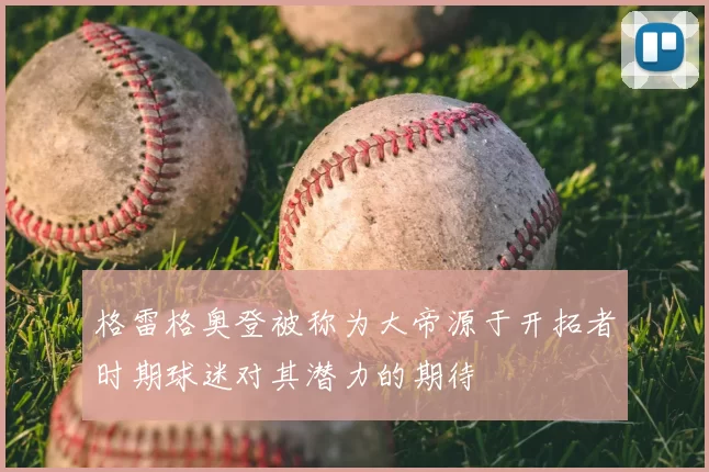 格雷格奥登被称为大帝源于开拓者时期球迷对其潜力的期待