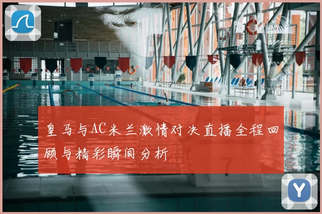 皇马与AC米兰激情对决直播全程回顾与精彩瞬间分析