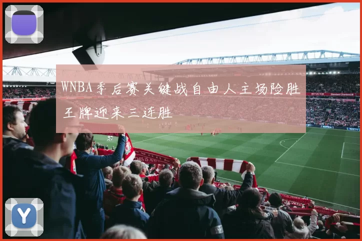 WNBA季后赛关键战自由人主场险胜王牌迎来三连胜