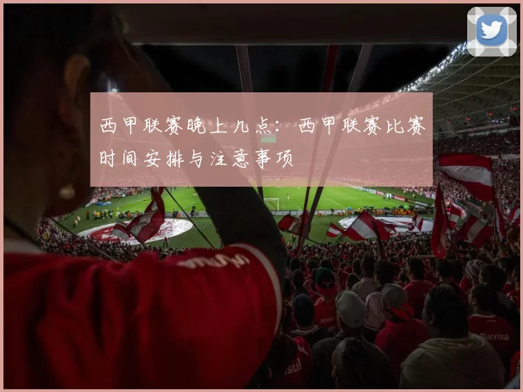 西甲联赛晚上几点:西甲联赛比赛时间安排与注意事项