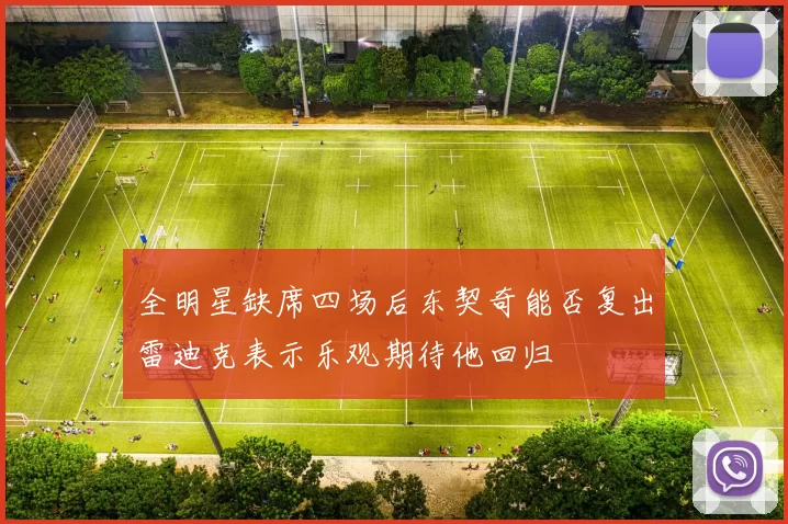 全明星缺席四场后东契奇能否复出雷迪克表示乐观期待他回归