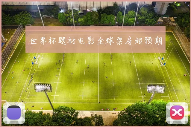 世界杯题材电影全球票房超预期