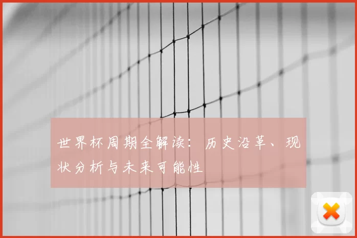 世界杯周期全解读:历史沿革、现状分析与未来可能性