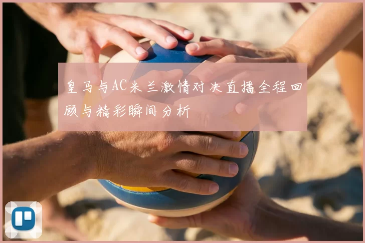 皇马与AC米兰激情对决直播全程回顾与精彩瞬间分析