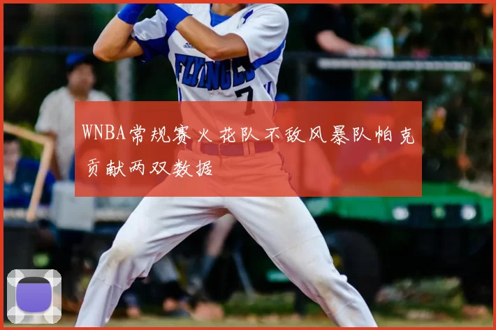 WNBA常规赛火花队不敌风暴队帕克贡献两双数据