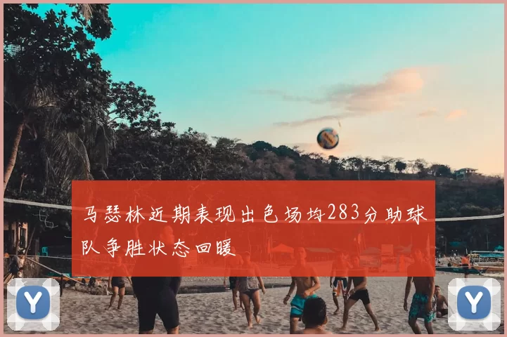马瑟林近期表现出色场均283分助球队争胜状态回暖
