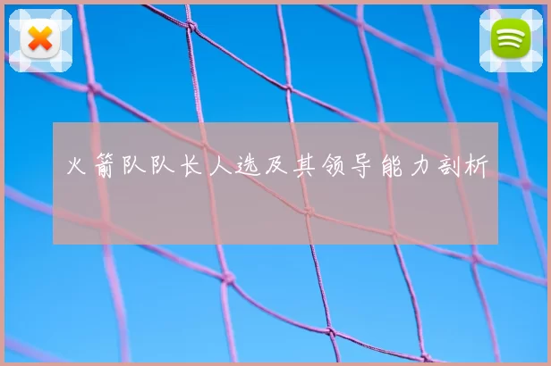 火箭队队长人选及其领导能力剖析