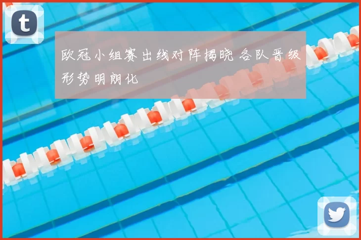 欧冠小组赛出线对阵揭晓 各队晋级形势明朗化