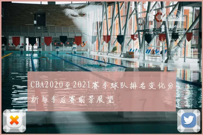 CBA2020至2021赛季球队排名变化分析与季后赛前景展望