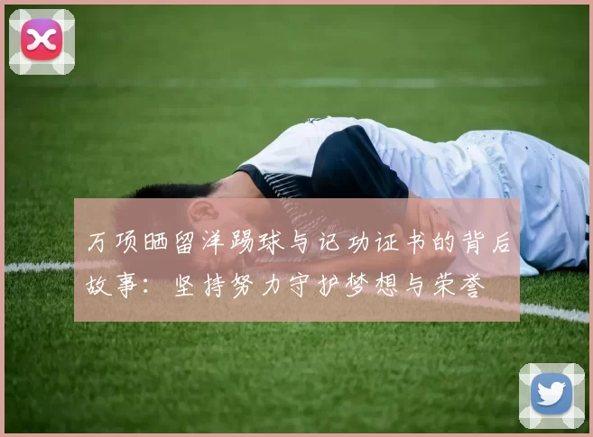 万项晒留洋踢球与记功证书的背后故事：坚持努力守护梦想与荣誉