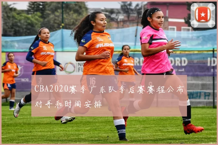 CBA2020赛季广东队季后赛赛程公布对手和时间安排