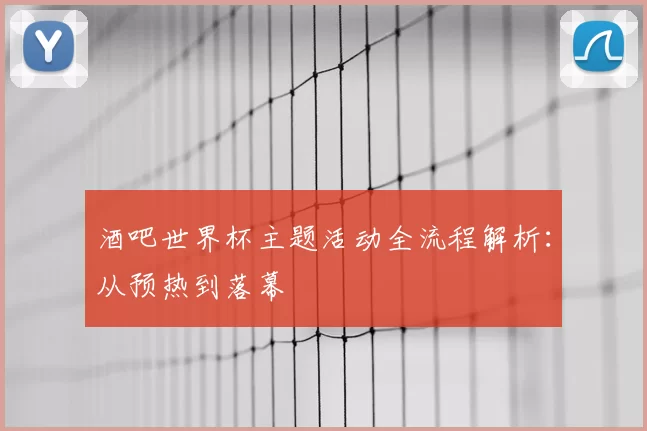 酒吧世界杯主题活动全流程解析：从预热到落幕