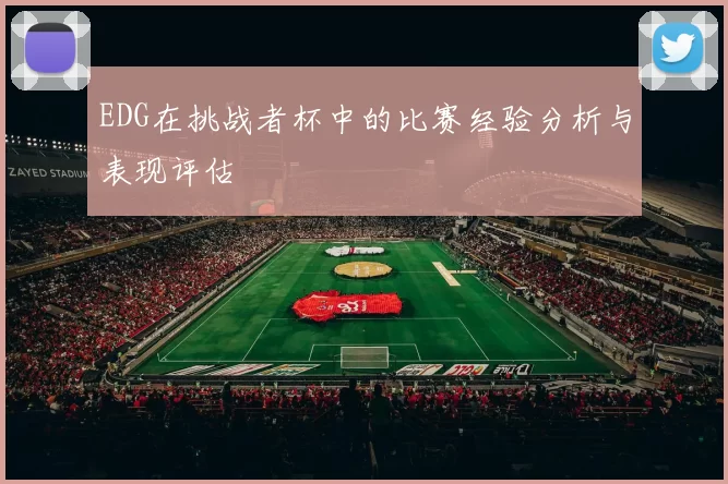 EDG在挑战者杯中的比赛经验分析与表现评估