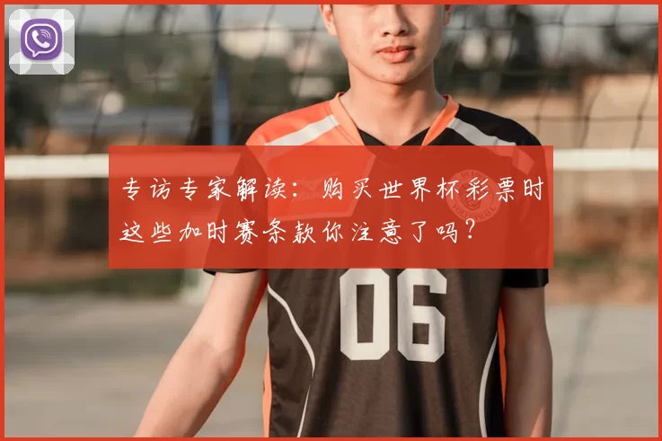 专访专家解读：购买世界杯彩票时这些加时赛条款你注意了吗？