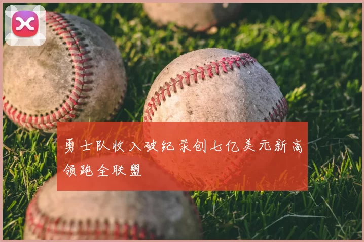 勇士队收入破纪录创七亿美元新高领跑全联盟